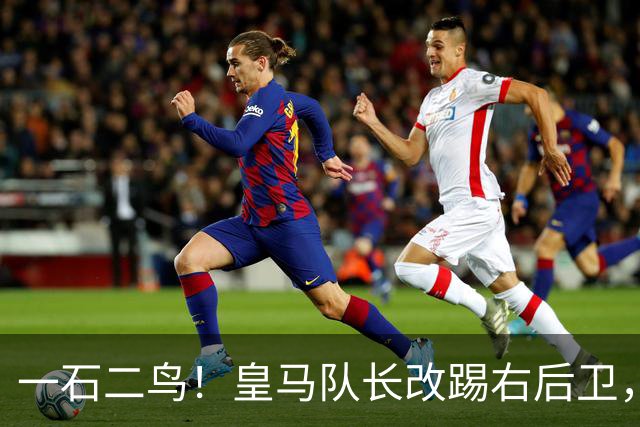 一石二鸟！皇马队长改踢右后卫，穆里尼奥这招战术调整有多高明