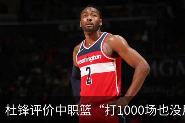 杜锋评价中职篮“打1000场也没用”，和他说的“20分算个屁”是一体两面，一个意思